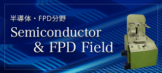 Semiconductor・FPD Field